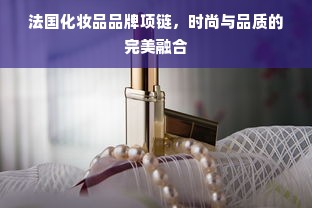 法国化妆品品牌项链，时尚与品质的完美融合