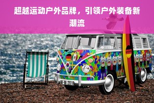 超越运动户外品牌，引领户外装备新潮流
