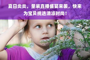 夏日炎炎，童装直播盛宴来袭，快来为宝贝挑选清凉时尚！