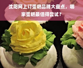 沈阳网上订蛋糕品牌大盘点，哪家蛋糕最值得尝试？