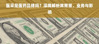医采是医药品牌吗？深度解析其背景、业务与影响