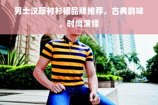 男士汉服衬衫裙品牌推荐，古典韵味，时尚演绎