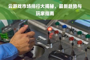 云游戏市场排行大揭秘，最新趋势与玩家指南