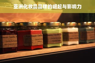 亚洲化妆品品牌的崛起与影响力