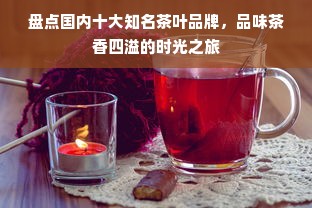 盘点国内十大知名茶叶品牌，品味茶香四溢的时光之旅