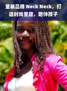 童装品牌 Neck Neck，打造时尚童趣，陪伴孩子快乐成长