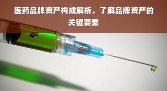 医药品牌资产构成解析，了解品牌资产的关键要素