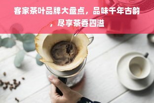 客家茶叶品牌大盘点，品味千年古韵，尽享茶香四溢