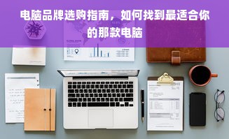 电脑品牌选购指南，如何找到最适合你的那款电脑