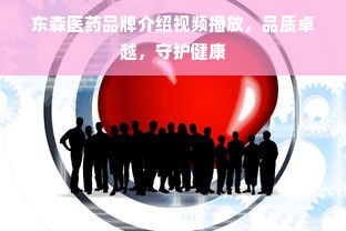 东森医药品牌介绍视频播放，品质卓越，守护健康