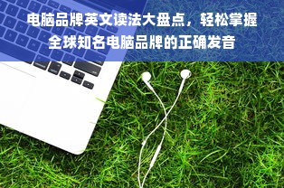 电脑品牌英文读法大盘点，轻松掌握全球知名电脑品牌的正确发音