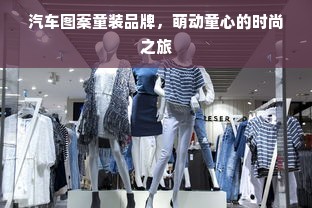 汽车图案童装品牌，萌动童心的时尚之旅