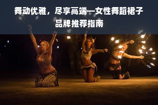 舞动优雅，尽享高端—女性舞蹈裙子品牌推荐指南