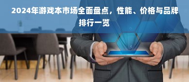 2024年游戏本市场全面盘点，性能、价格与品牌排行一览