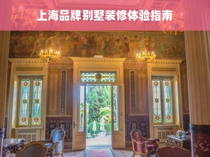 上海品牌别墅装修体验指南