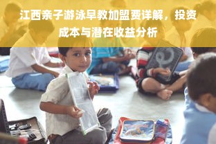 江西亲子游泳早教加盟费详解，投资成本与潜在收益分析