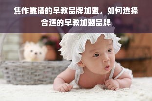 焦作靠谱的早教品牌加盟，如何选择合适的早教加盟品牌