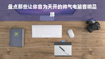 盘点那些让你音为天开的帅气电脑音响品牌