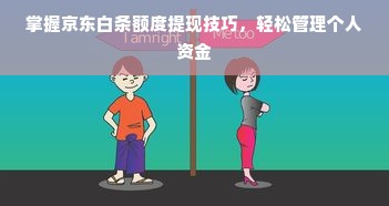 掌握京东白条额度提现技巧，轻松管理个人资金