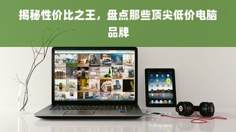 揭秘性价比之王，盘点那些顶尖低价电脑品牌