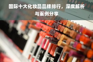国际十大化妆品品牌排行，深度解析与案例分享