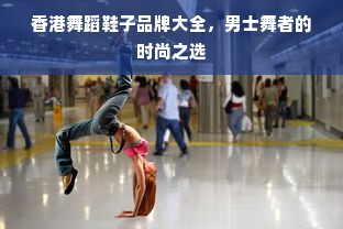 香港舞蹈鞋子品牌大全，男士舞者的时尚之选