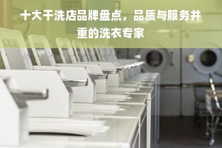 十大干洗店品牌盘点，品质与服务并重的洗衣专家