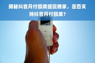 揭秘抖音月付额度提现商家，是否支持抖音月付额度？
