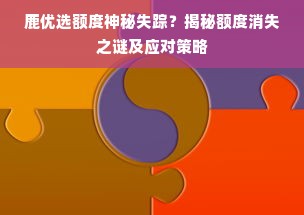 鹿优选额度神秘失踪？揭秘额度消失之谜及应对策略