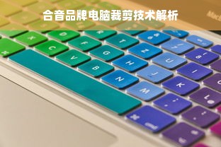 合音品牌电脑裁剪技术解析