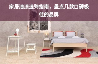 家居油漆选购指南，盘点几款口碑极佳的品牌
