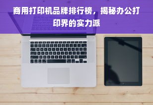商用打印机品牌排行榜，揭秘办公打印界的实力派