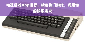 电视游戏App排行，精选热门游戏，满足你的娱乐需求