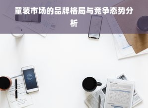 童装市场的品牌格局与竞争态势分析