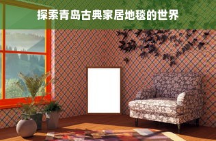 探索青岛古典家居地毯的世界
