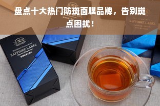 盘点十大热门防斑面膜品牌，告别斑点困扰！