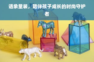 语象童装，陪伴孩子成长的时尚守护者