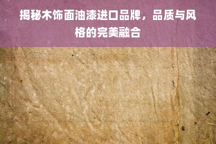 揭秘木饰面油漆进口品牌，品质与风格的完美融合