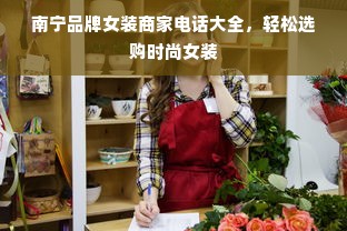 南宁品牌女装商家电话大全，轻松选购时尚女装