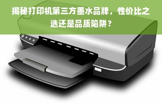 揭秘打印机第三方墨水品牌，性价比之选还是品质陷阱？