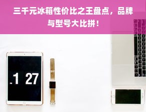 三千元冰箱性价比之王盘点，品牌与型号大比拼！