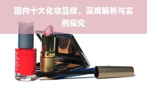 国内十大化妆品牌，深度解析与实例探究