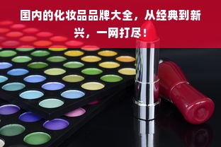 国内的化妆品品牌大全，从经典到新兴，一网打尽！