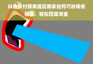 抖音月付额度提现商家如何巧妙降低额度，轻松回笼资金