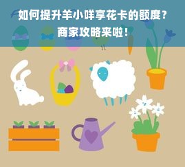 如何提升羊小咩享花卡的额度？商家攻略来啦！