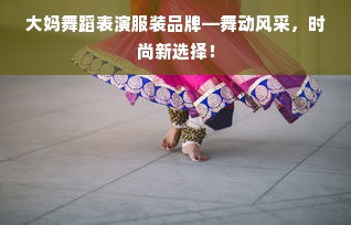 大妈舞蹈表演服装品牌—舞动风采，时尚新选择！