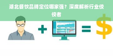 湖北餐饮品牌定位哪家强？深度解析行业佼佼者