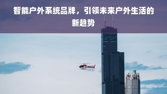 智能户外系统品牌，引领未来户外生活的新趋势