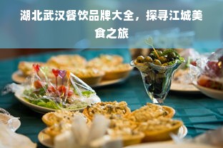 湖北武汉餐饮品牌大全，探寻江城美食之旅