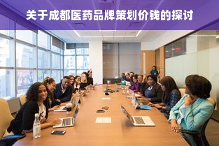 关于成都医药品牌策划价钱的探讨